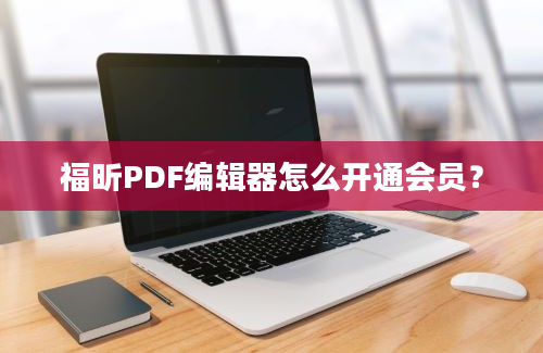 福昕PDF编辑器怎么开通会员？