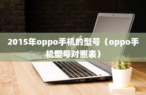 2015年oppo手机的型号（oppo手机型号对照表）