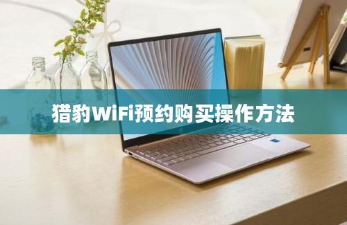 猎豹WiFi预约购买操作方法