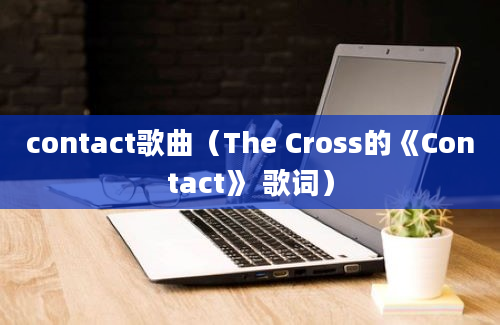 contact歌曲（The Cross的《Contact》 歌词）