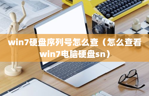 win7硬盘序列号怎么查（怎么查看win7电脑硬盘sn）