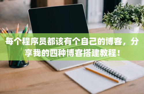 每个程序员都该有个自己的博客，分享我的四种博客搭建教程！