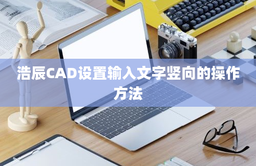 浩辰CAD设置输入文字竖向的操作方法