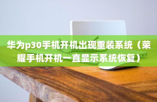 华为p30手机开机出现重装系统（荣耀手机开机一直显示系统恢复）