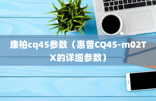 康柏cq45参数（惠普CQ45-m02TX的详细参数）