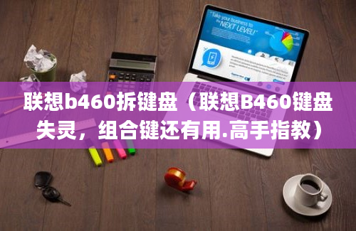 联想b460拆键盘（联想B460键盘失灵，组合键还有用.高手指教）