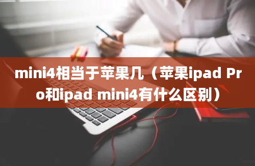 mini4相当于苹果几（苹果ipad Pro和ipad mini4有什么区别）