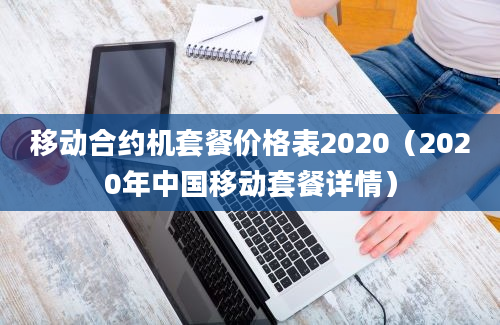 移动合约机套餐价格表2020（2020年中国移动套餐详情）