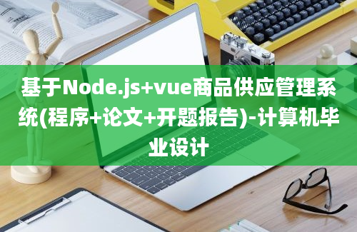 基于Node.js+vue商品供应管理系统(程序+论文+开题报告)-计算机毕业设计