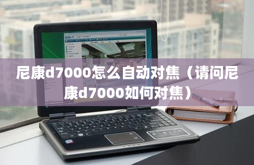 尼康d7000怎么自动对焦（请问尼康d7000如何对焦）