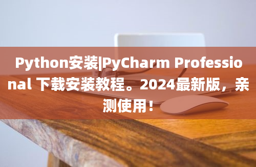 Python安装|PyCharm Professional 下载安装教程。2024最新版，亲测使用！