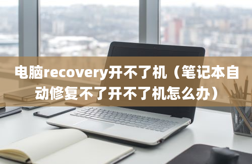 电脑recovery开不了机（笔记本自动修复不了开不了机怎么办）