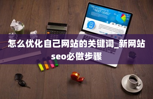 怎么优化自己网站的关键词_新网站seo必做步骤