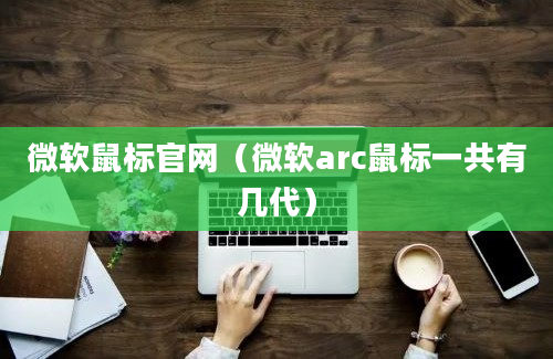 微软鼠标官网（微软arc鼠标一共有几代）