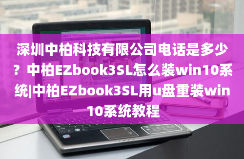 深圳中柏科技有限公司电话是多少？中柏EZbook3SL怎么装win10系统|中柏EZbook3SL用u盘重装win10系统教程