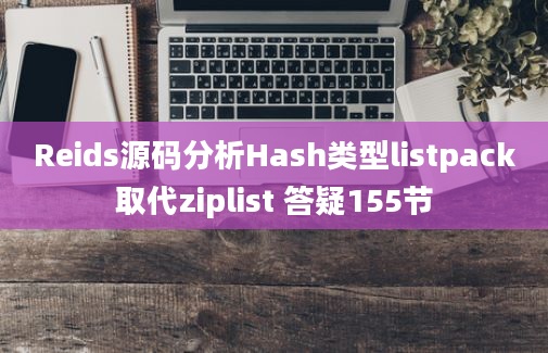 Reids源码分析Hash类型listpack取代ziplist 答疑155节