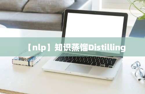 【nlp】知识蒸馏Distilling