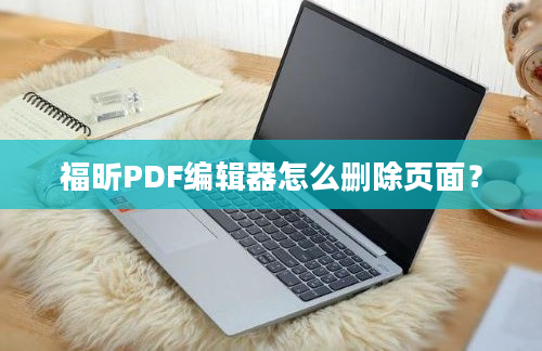 福昕PDF编辑器怎么删除页面？