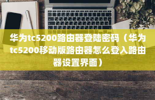 华为tc5200路由器登陆密码（华为tc5200移动版路由器怎么登入路由器设置界面）