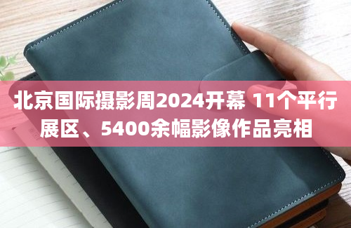 北京国际摄影周2024开幕 11个平行展区、5400余幅影像作品亮相