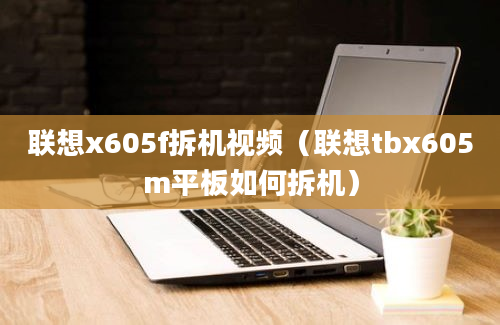 联想x605f拆机视频（联想tbx605m平板如何拆机）