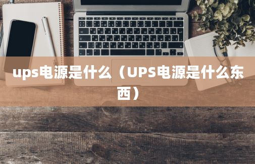 ups电源是什么（UPS电源是什么东西）