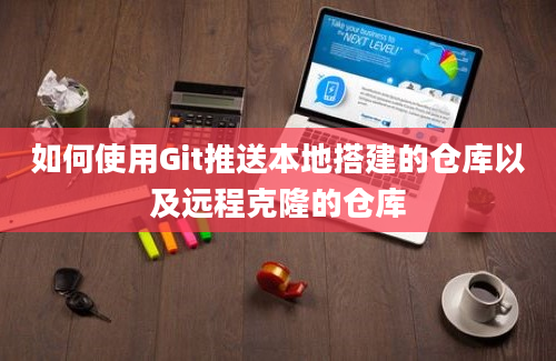 如何使用Git推送本地搭建的仓库以及远程克隆的仓库