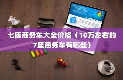 七座商务车大全价格（10万左右的7座商务车有哪些）