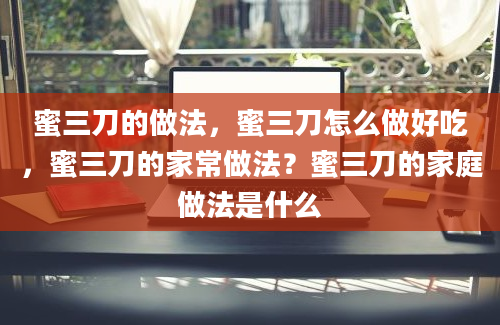 蜜三刀的做法，蜜三刀怎么做好吃，蜜三刀的家常做法？蜜三刀的家庭做法是什么