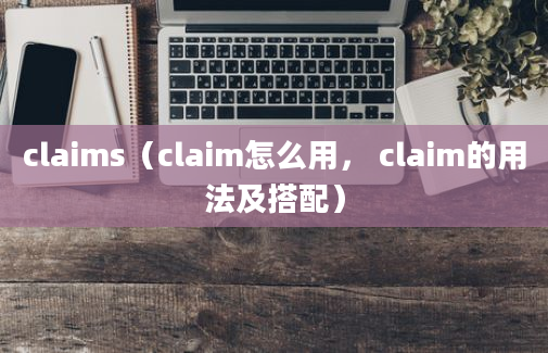 claims（claim怎么用， claim的用法及搭配）