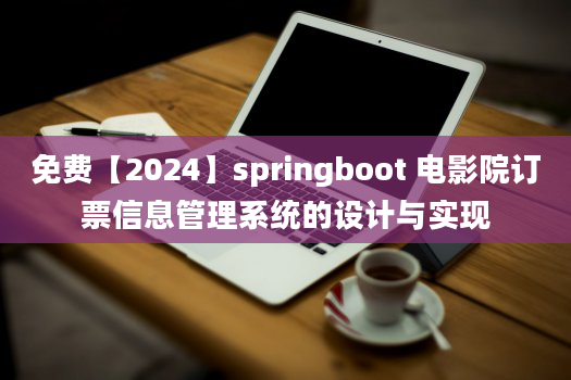 免费【2024】springboot 电影院订票信息管理系统的设计与实现