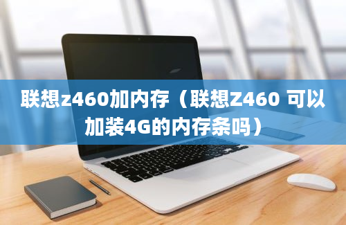 联想z460加内存（联想Z460 可以加装4G的内存条吗）