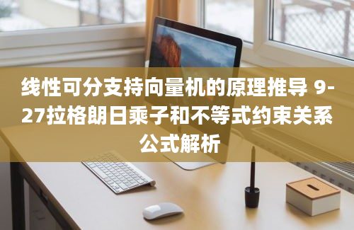 线性可分支持向量机的原理推导 9-27拉格朗日乘子和不等式约束关系 公式解析