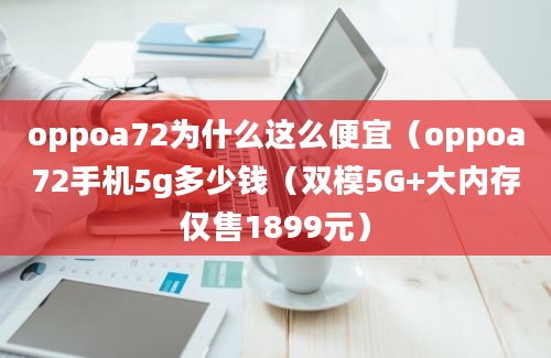 oppoa72为什么这么便宜（oppoa72手机5g多少钱（双模5G+大内存仅售1899元）