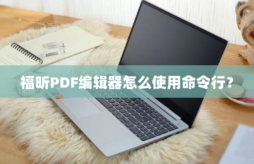 福昕PDF编辑器怎么使用命令行？