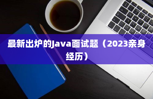 最新出炉的Java面试题（2023亲身经历）