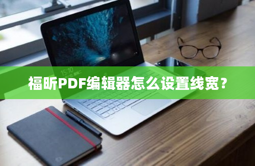 福昕PDF编辑器怎么设置线宽？