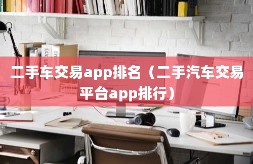 二手车交易app排名（二手汽车交易平台app排行）