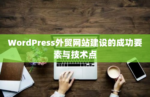 WordPress外贸网站建设的成功要素与技术点