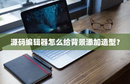 源码编辑器怎么给背景添加造型？