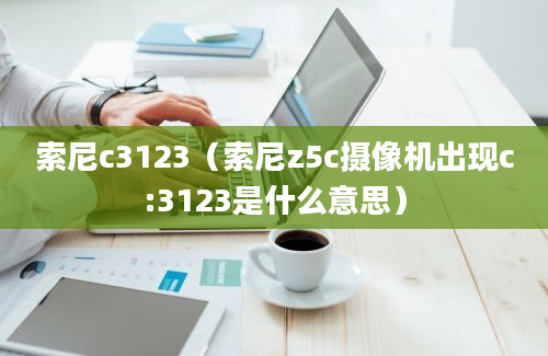 索尼c3123（索尼z5c摄像机出现c:3123是什么意思）