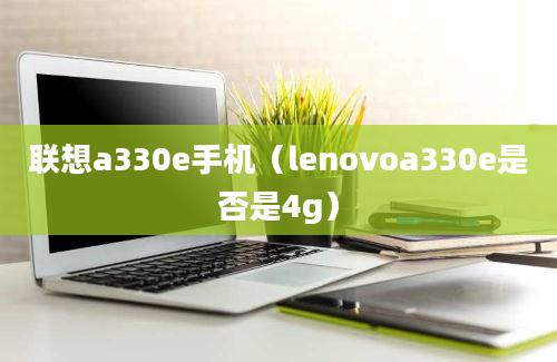 联想a330e手机（lenovoa330e是否是4g）