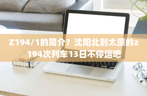 Z194/1的简介？沈阳北到太原的z194次列车13日不停运吧