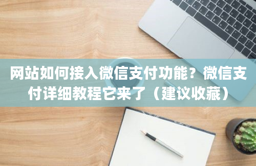 网站如何接入微信支付功能？微信支付详细教程它来了（建议收藏）