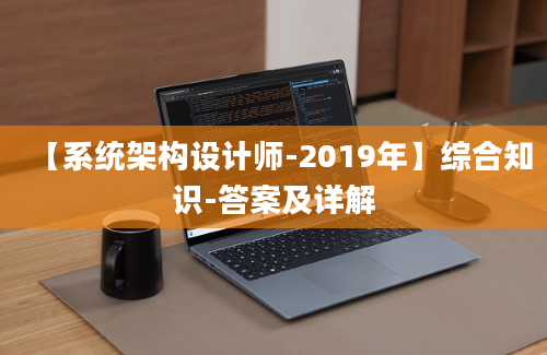 【系统架构设计师-2019年】综合知识-答案及详解