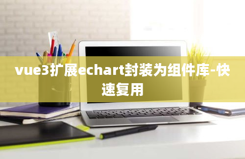 vue3扩展echart封装为组件库-快速复用