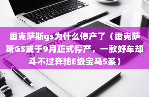 雷克萨斯gs为什么停产了（雷克萨斯GS或于9月正式停产，一款好车却斗不过奔驰E级宝马5系）