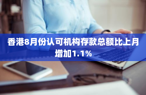 香港8月份认可机构存款总额比上月增加1.1%