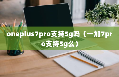 oneplus7pro支持5g吗（一加7pro支持5g么）