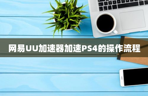 网易UU加速器加速PS4的操作流程